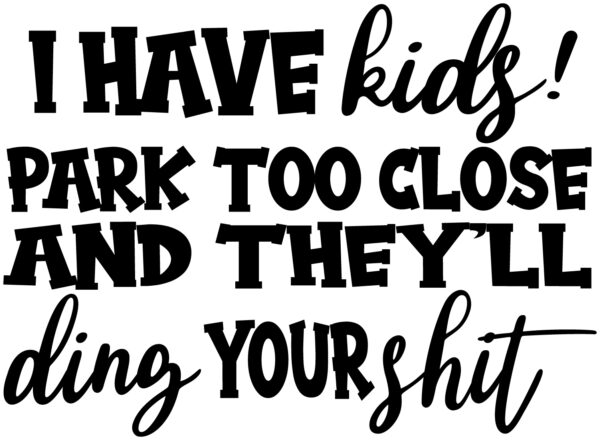 Misc Decal - I Have Kids Park Too Close And They Will Ding Your Shit